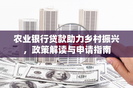 雄安新区农业银行贷款助力乡村振兴，政策解读与申请指南