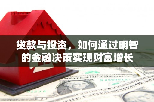 雄安新区贷款与投资，如何通过明智的金融决策实现财富增长