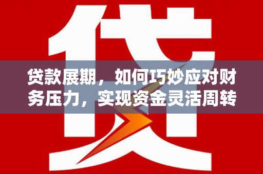 雄安新区贷款展期，如何巧妙应对财务压力，实现资金灵活周转
