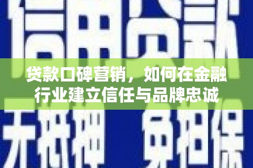 雄安新区贷款口碑营销，如何在金融行业建立信任与品牌忠诚