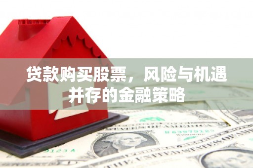 雄安新区贷款购买股票，风险与机遇并存的金融策略