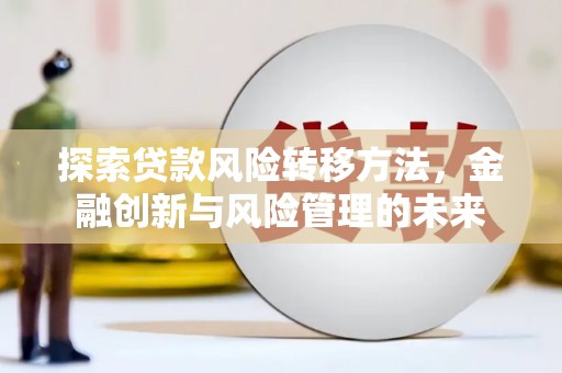雄安新区探索贷款风险转移方法，金融创新与风险管理的未来