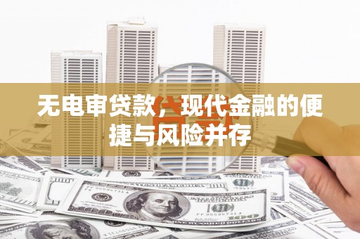 雄安新区无电审贷款，现代金融的便捷与风险并存