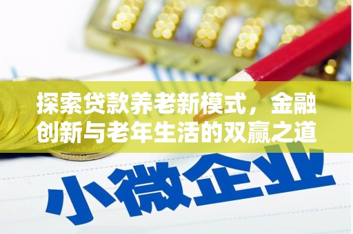 雄安新区探索贷款养老新模式，金融创新与老年生活的双赢之道