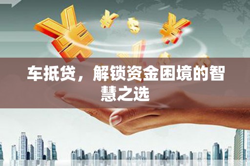 雄安新区车抵贷，解锁资金困境的智慧之选