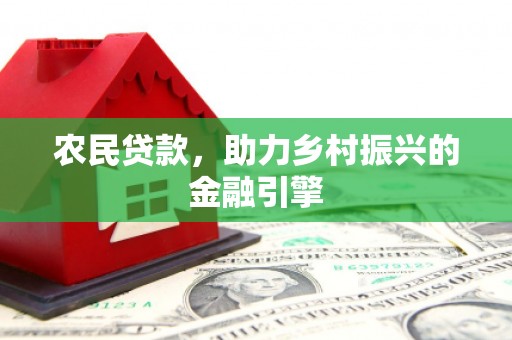 雄安新区农民贷款，助力乡村振兴的金融引擎