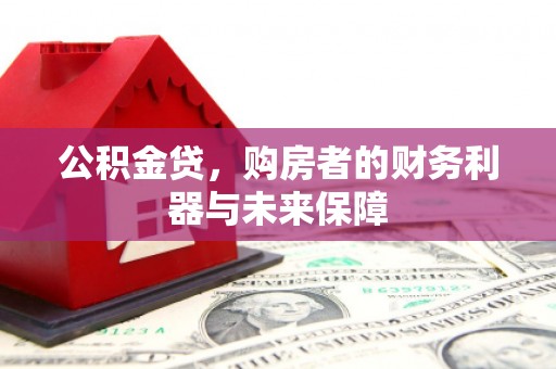 雄安新区公积金贷，购房者的财务利器与未来保障