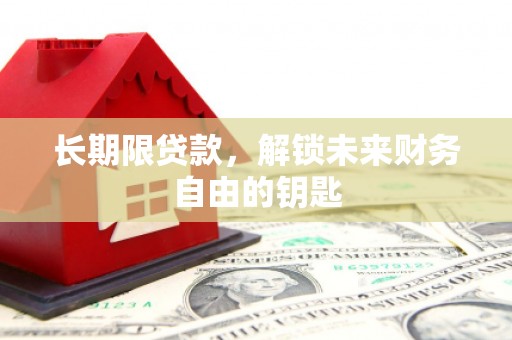雄安新区长期限贷款，解锁未来财务自由的钥匙