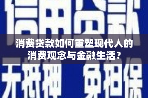 雄安新区消费贷款如何重塑现代人的消费观念与金融生活？