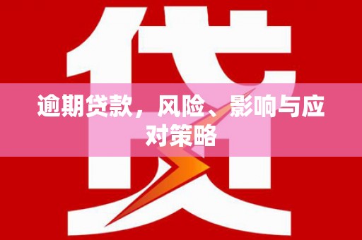 雄安新区逾期贷款，风险、影响与应对策略