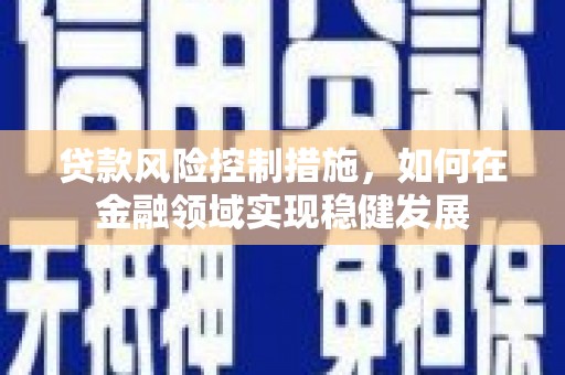 雄安新区贷款风险控制措施，如何在金融领域实现稳健发展