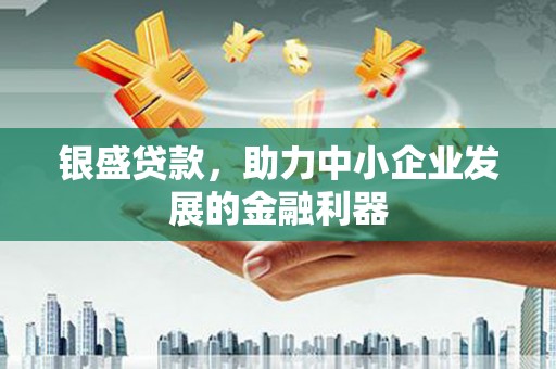 雄安新区银盛贷款，助力中小企业发展的金融利器