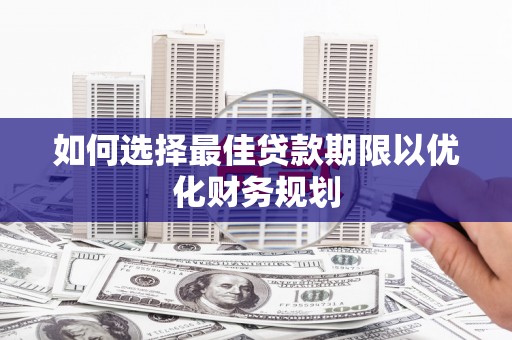 雄安新区如何选择最佳贷款期限以优化财务规划