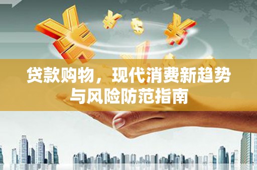 雄安新区贷款购物，现代消费新趋势与风险防范指南