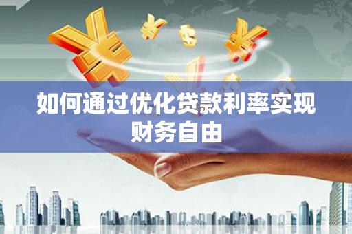 雄安新区如何通过优化贷款利率实现财务自由
