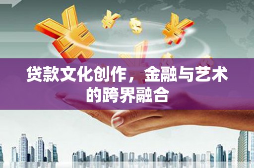 雄安新区贷款文化创作，金融与艺术的跨界融合