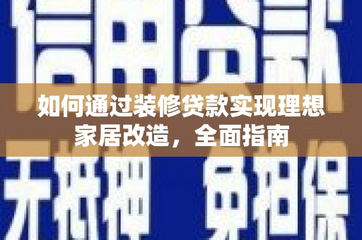 雄安新区如何通过装修贷款实现理想家居改造，全面指南