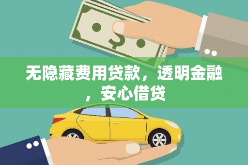 雄安新区无隐藏费用贷款，透明金融，安心借贷