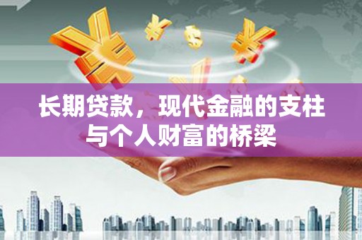 雄安新区长期贷款，现代金融的支柱与个人财富的桥梁