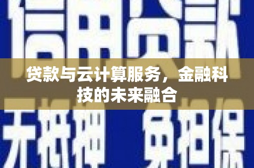 雄安新区贷款与云计算服务，金融科技的未来融合