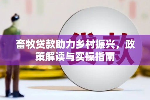 雄安新区畜牧贷款助力乡村振兴，政策解读与实操指南