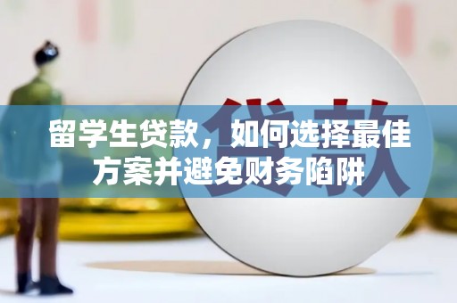 雄安新区留学生贷款，如何选择最佳方案并避免财务陷阱