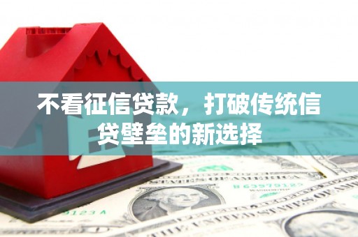 雄安新区不看征信贷款，打破传统信贷壁垒的新选择