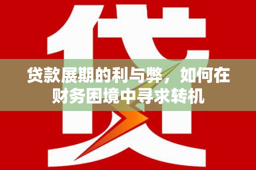雄安新区贷款展期的利与弊，如何在财务困境中寻求转机