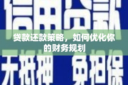 雄安新区贷款还款策略，如何优化你的财务规划