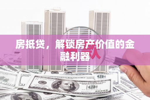 雄安新区房抵贷，解锁房产价值的金融利器