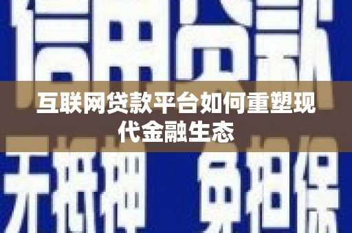 雄安新区互联网贷款平台如何重塑现代金融生态