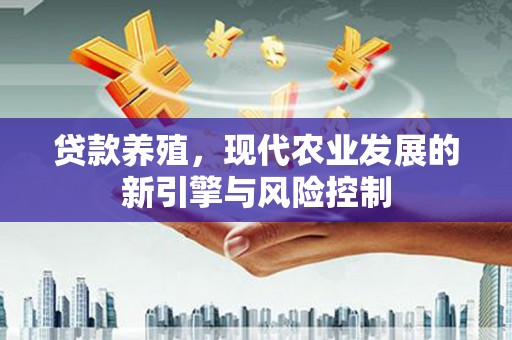 雄安新区贷款养殖，现代农业发展的新引擎与风险控制