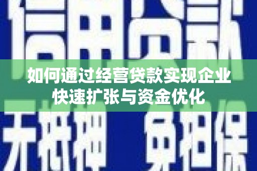 雄安新区如何通过经营贷款实现企业快速扩张与资金优化