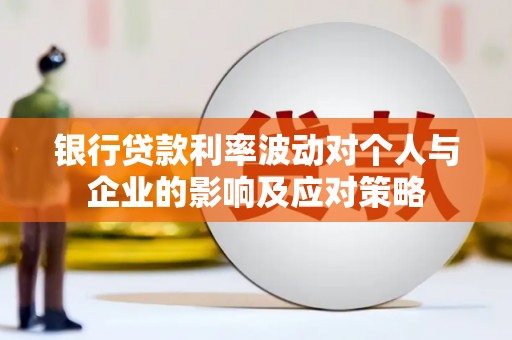 雄安新区银行贷款利率波动对个人与企业的影响及应对策略