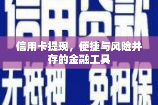 雄安新区信用卡提现，便捷与风险并存的金融工具