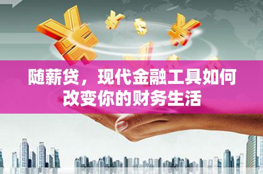 雄安新区随薪贷，现代金融工具如何改变你的财务生活