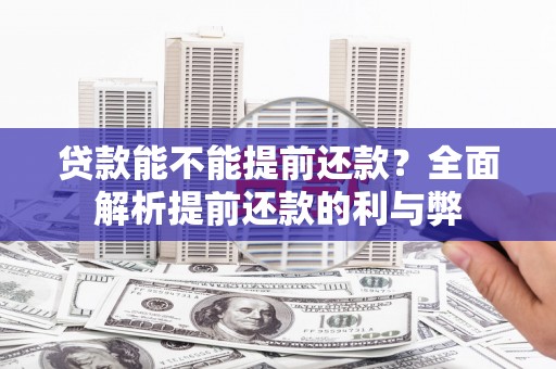 雄安新区贷款能不能提前还款？全面解析提前还款的利与弊