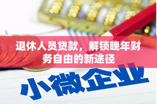 雄安新区退休人员贷款，解锁晚年财务自由的新途径
