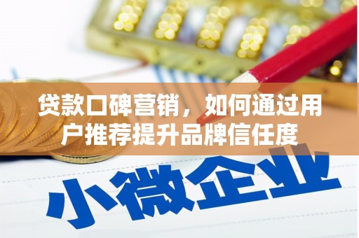 雄安新区贷款口碑营销，如何通过用户推荐提升品牌信任度