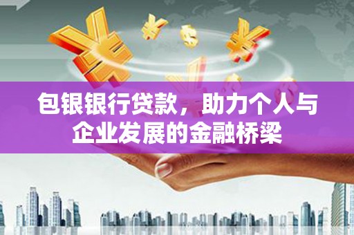 雄安新区包银银行贷款，助力个人与企业发展的金融桥梁