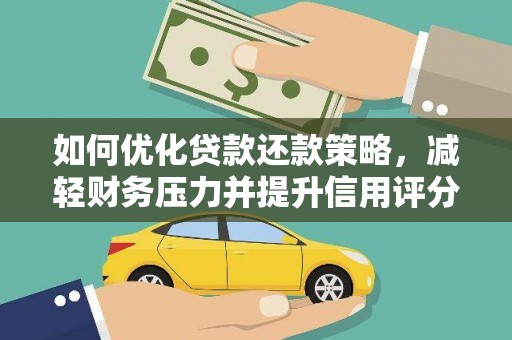雄安新区如何优化贷款还款策略，减轻财务压力并提升信用评分