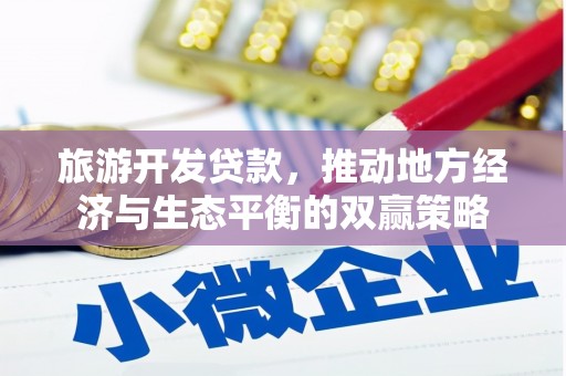 雄安新区旅游开发贷款，推动地方经济与生态平衡的双赢策略