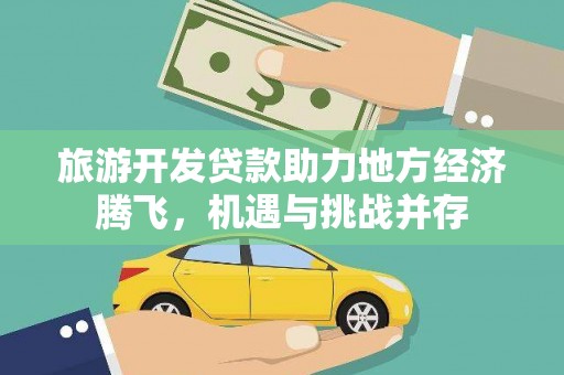 雄安新区旅游开发贷款助力地方经济腾飞，机遇与挑战并存