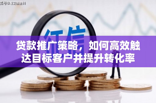 雄安新区贷款推广策略，如何高效触达目标客户并提升转化率