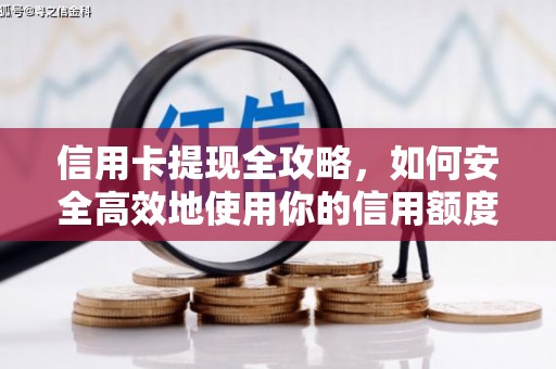 雄安新区信用卡提现全攻略，如何安全高效地使用你的信用额度