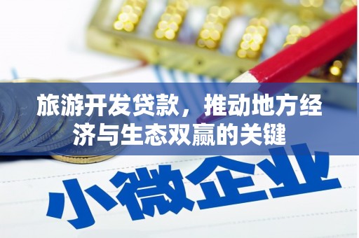 雄安新区旅游开发贷款，推动地方经济与生态双赢的关键