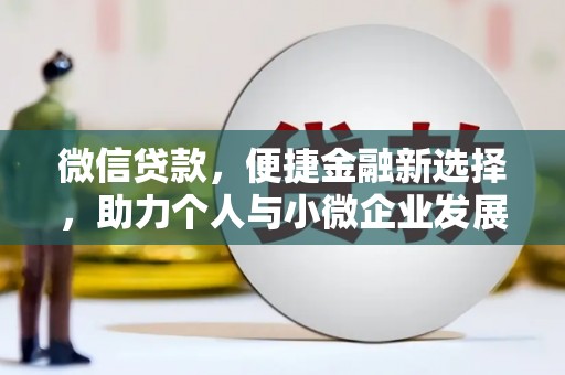 雄安新区微信贷款，便捷金融新选择，助力个人与小微企业发展