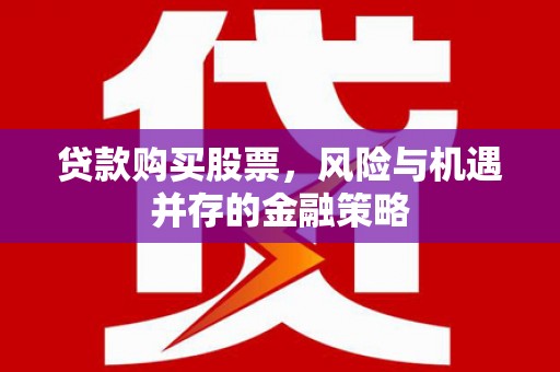 雄安新区贷款购买股票，风险与机遇并存的金融策略