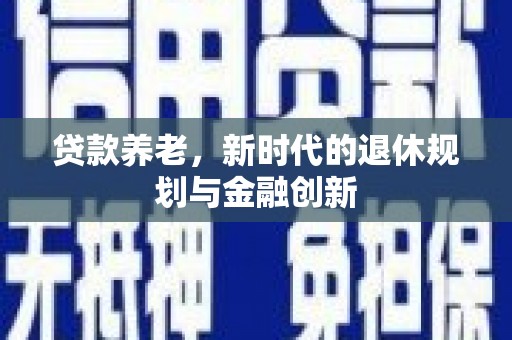 雄安新区贷款养老，新时代的退休规划与金融创新