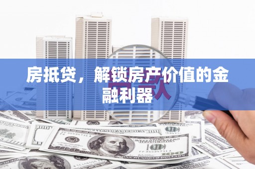 雄安新区房抵贷，解锁房产价值的金融利器
